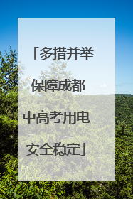 多措并举 保障成都中高考用电安全稳定