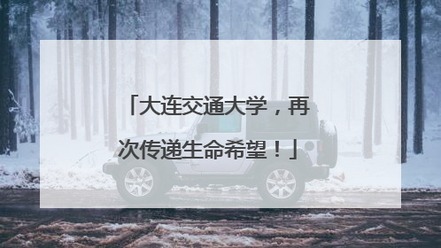 大连交通大学，再次传递生命希望！