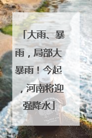 大雨、暴雨，局部大暴雨！今起，河南将迎强降水
