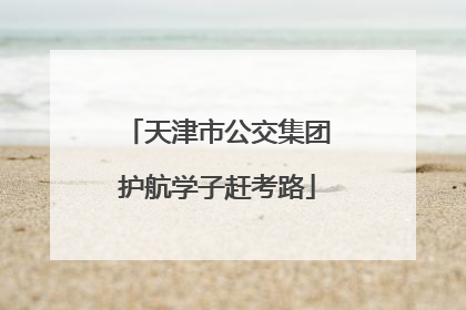 天津市公交集团护航学子赶考路