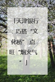 天津银行：巧搭“文化桥” 点旺“烟火气”