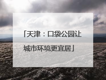 天津：口袋公园让城市环境更宜居