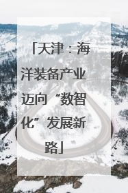 天津：海洋装备产业迈向“数智化”发展新路
