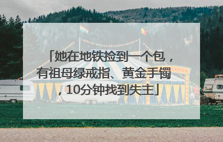 她在地铁捡到一个包，有祖母绿戒指、黄金手镯，10分钟找到失主