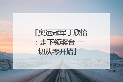 奥运冠军丁欣怡：走下领奖台 一切从零开始