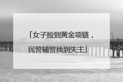 女子捡到黄金项链，民警辅警找到失主