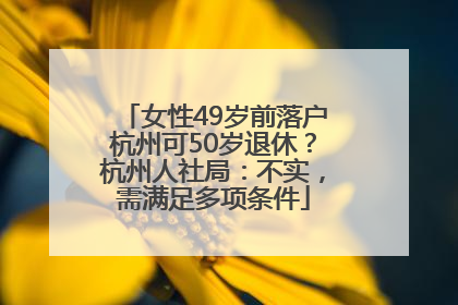 女性49岁前落户杭州可50岁退休？杭州人社局：不实，需满足多项条件