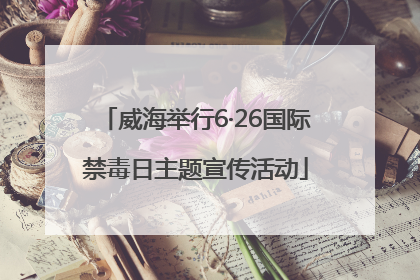 威海举行6·26国际禁毒日主题宣传活动