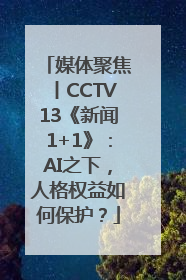 媒体聚焦丨CCTV13《新闻1+1》：AI之下，人格权益如何保护？