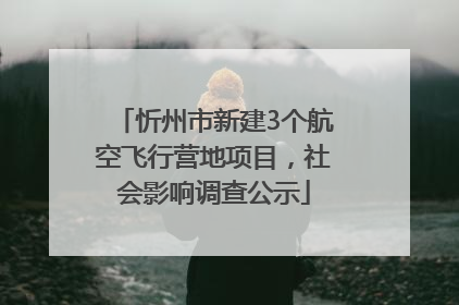 忻州市新建3个航空飞行营地项目，社会影响调查公示
