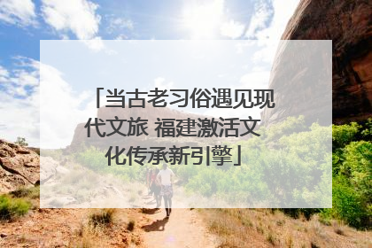当古老习俗遇见现代文旅 福建激活文化传承新引擎