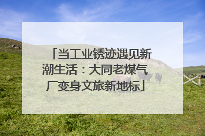 当工业锈迹遇见新潮生活：大同老煤气厂变身文旅新地标