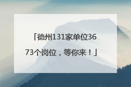 德州131家单位3673个岗位，等你来！