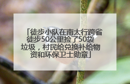 徒步小队在南太行跨省徒步50公里捡了50袋垃圾，村民给兑换补给物资和环保卫士勋章