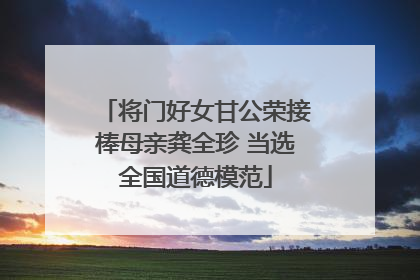 将门好女甘公荣接棒母亲龚全珍 当选全国道德模范