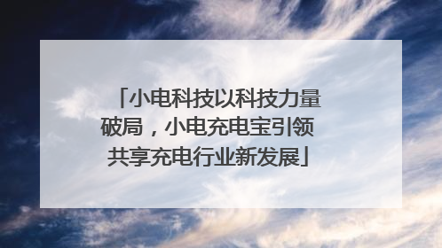 小电科技以科技力量破局，小电充电宝引领共享充电行业新发展