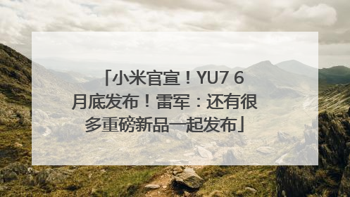 小米官宣！YU7 6月底发布！雷军：还有很多重磅新品一起发布