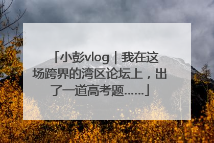 小彭vlog｜我在这场跨界的湾区论坛上，出了一道高考题……