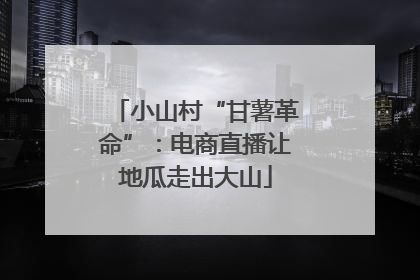 小山村“甘薯革命”：电商直播让地瓜走出大山