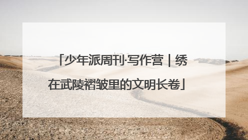 少年派周刊·写作营｜绣在武陵褶皱里的文明长卷