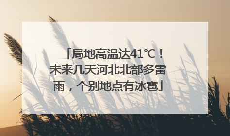 局地高温达41℃！未来几天河北北部多雷雨，个别地点有冰雹