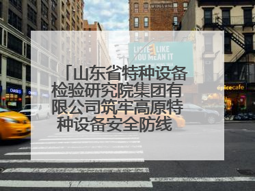 山东省特种设备检验研究院集团有限公司筑牢高原特种设备安全防线 共绘拉萨美好生活画卷