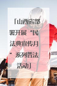 山西省部署开展“民法典宣传月”系列普法活动
