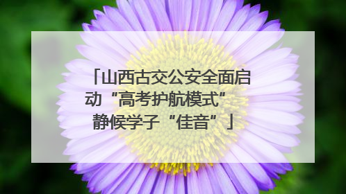 山西古交公安全面启动“高考护航模式” 静候学子“佳音”