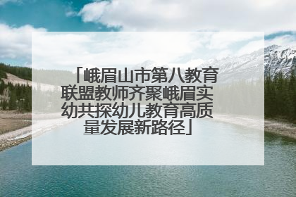 峨眉山市第八教育联盟教师齐聚峨眉实幼共探幼儿教育高质量发展新路径