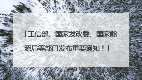 工信部、国家发改委、国家能源局等部门发布重要通知！
