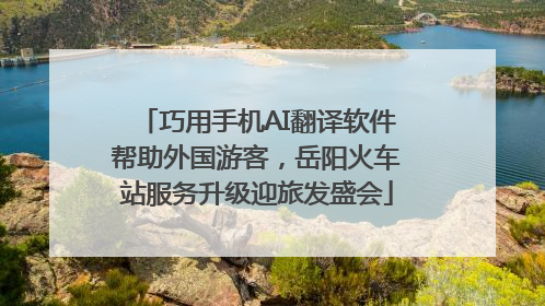 巧用手机AI翻译软件帮助外国游客，岳阳火车站服务升级迎旅发盛会