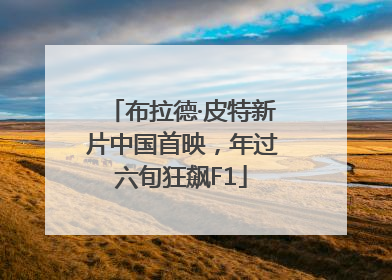 布拉德·皮特新片中国首映，年过六旬狂飙F1