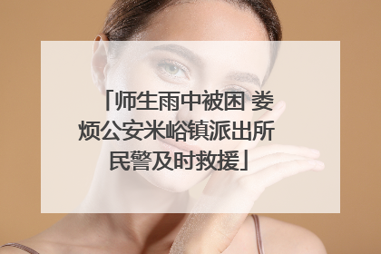 师生雨中被困 娄烦公安米峪镇派出所民警及时救援