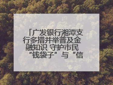 广发银行湘潭支行多措并举普及金融知识 守护市民“钱袋子”与“信用未来”