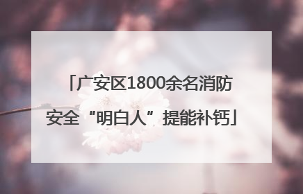 广安区1800余名消防安全“明白人”提能补钙