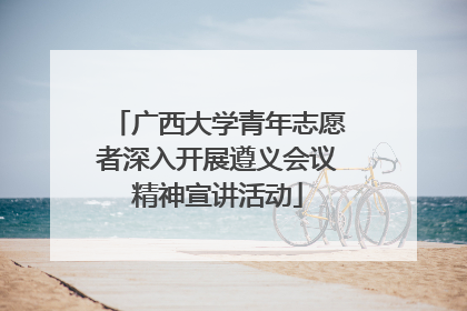 广西大学青年志愿者深入开展遵义会议精神宣讲活动