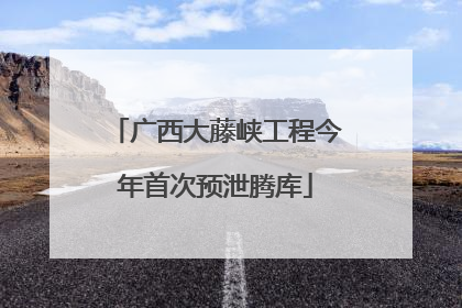 广西大藤峡工程今年首次预泄腾库