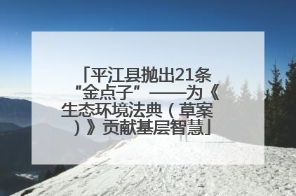 平江县抛出21条“金点子”——为《生态环境法典（草案）》贡献基层智慧