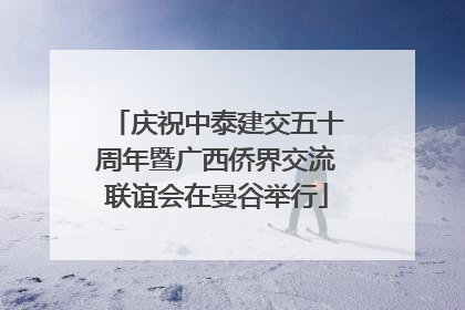 庆祝中泰建交五十周年暨广西侨界交流联谊会在曼谷举行