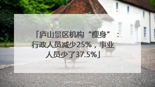 庐山景区机构“瘦身”：行政人员减少25%，事业人员少了37.5%