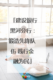 建设银行黑河分行：锻造先锋队伍 践行金融为民