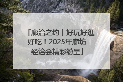 廊洽之约丨好玩好逛好吃！2025年廊坊经洽会精彩纷呈