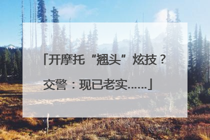 开摩托“翘头”炫技？交警：现已老实……