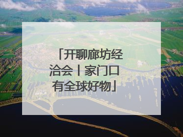 开聊廊坊经洽会丨家门口有全球好物