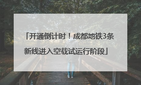 开通倒计时！成都地铁3条新线进入空载试运行阶段