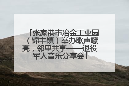 张家港市冶金工业园（锦丰镇）举办歌声嘹亮，邻里共享——退役军人音乐分享会