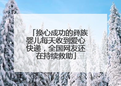 换心成功的彝族婴儿每天收到爱心快递，全国网友还在持续救助