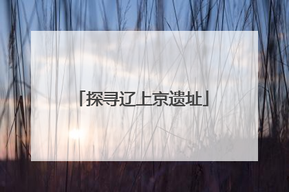 探寻辽上京遗址