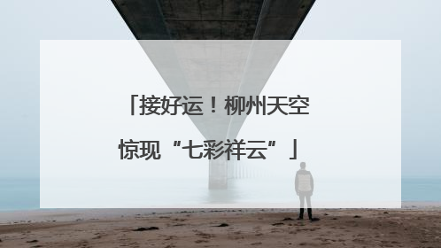 接好运！柳州天空惊现“七彩祥云”