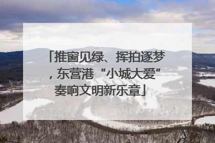 推窗见绿、挥拍逐梦，东营港“小城大爱”奏响文明新乐章